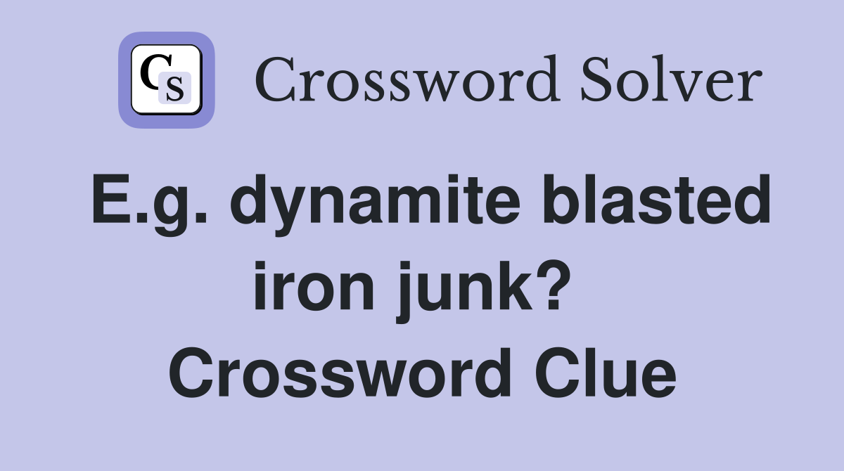 E.g. dynamite blasted iron junk?  Crossword Clue