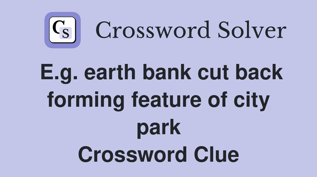 E.g. earth bank cut back forming feature of city park Crossword Clue