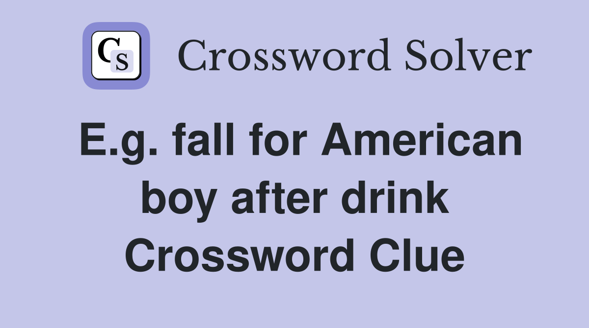 E.g. fall for American boy after drink Crossword Clue
