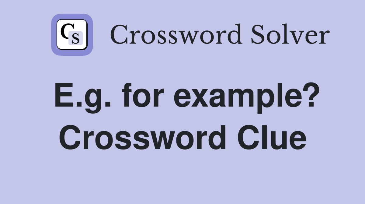 E.g. for example? Crossword Clue