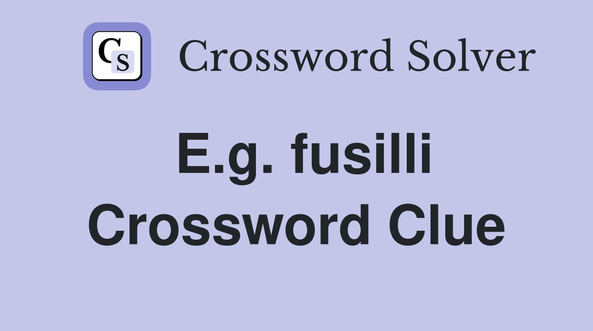 E.g. fusilli Crossword Clue