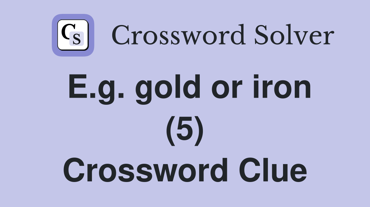 E.g. gold or iron (5) Crossword Clue