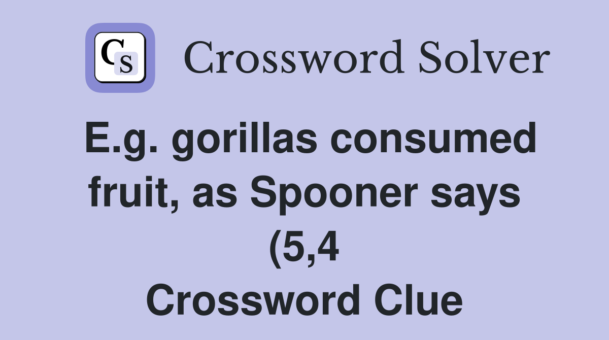 E g gorillas consumed fruit as Spooner says (5 4) Crossword Clue E g gorillas consumed fruit as Spooner says (5 4) Crossword Clue