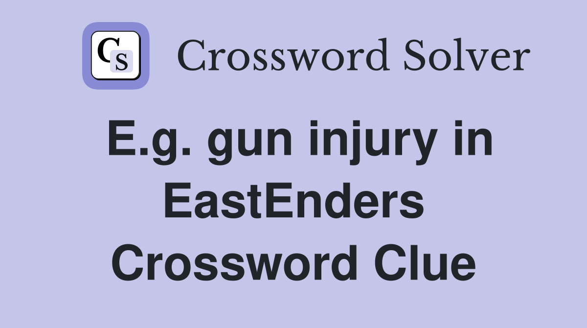 E.g. gun injury in EastEnders Crossword Clue