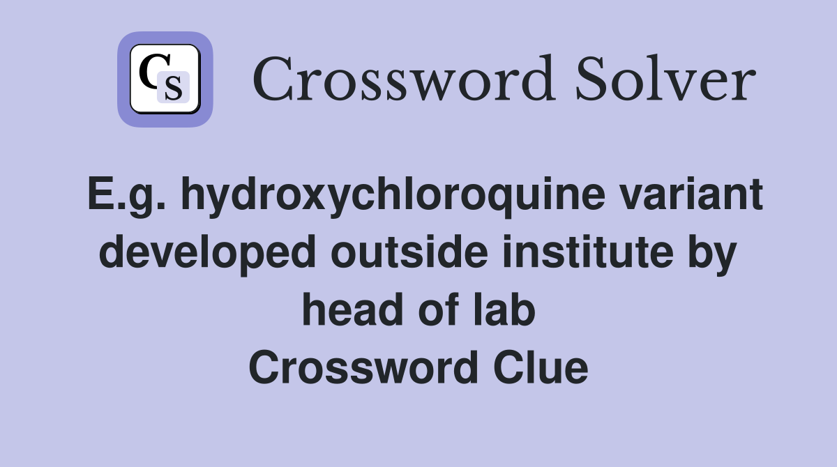 E.g. hydroxychloroquine variant developed outside institute by head of lab Crossword Clue