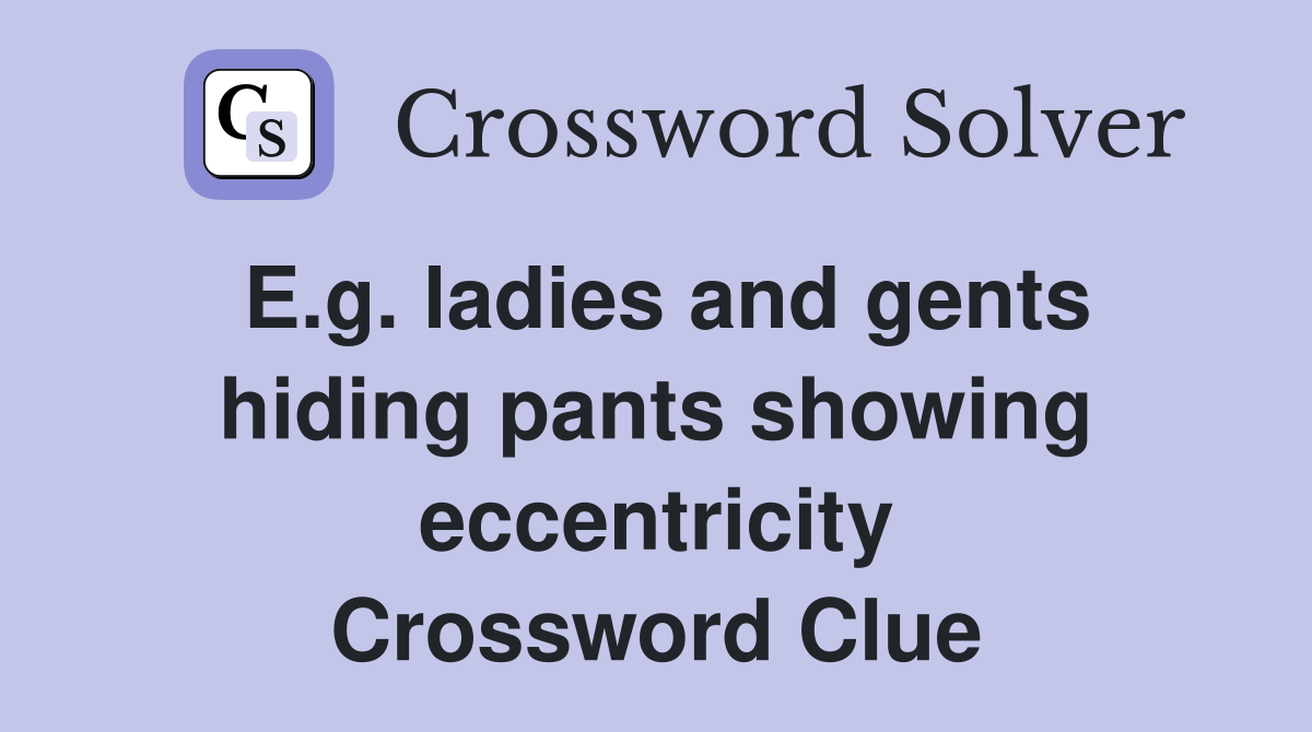 E.g. ladies and gents hiding pants showing eccentricity Crossword Clue