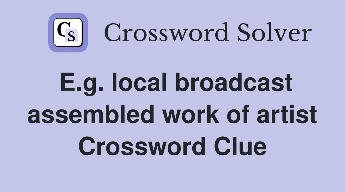 E.g. local broadcast assembled work of artist Crossword Clue