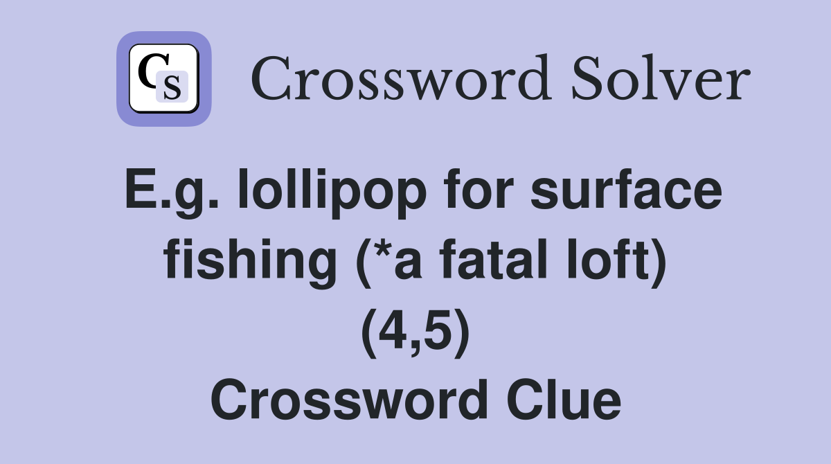 E.g. lollipop for surface fishing (*a fatal loft) (4,5) Crossword Clue