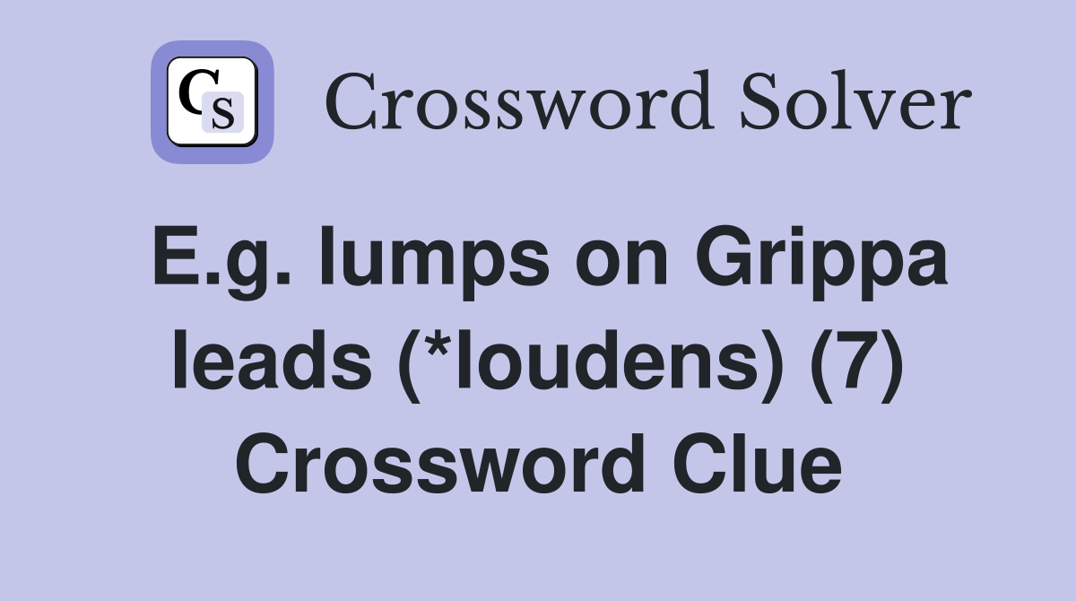 E.g. lumps on Grippa leads (*loudens) (7) Crossword Clue