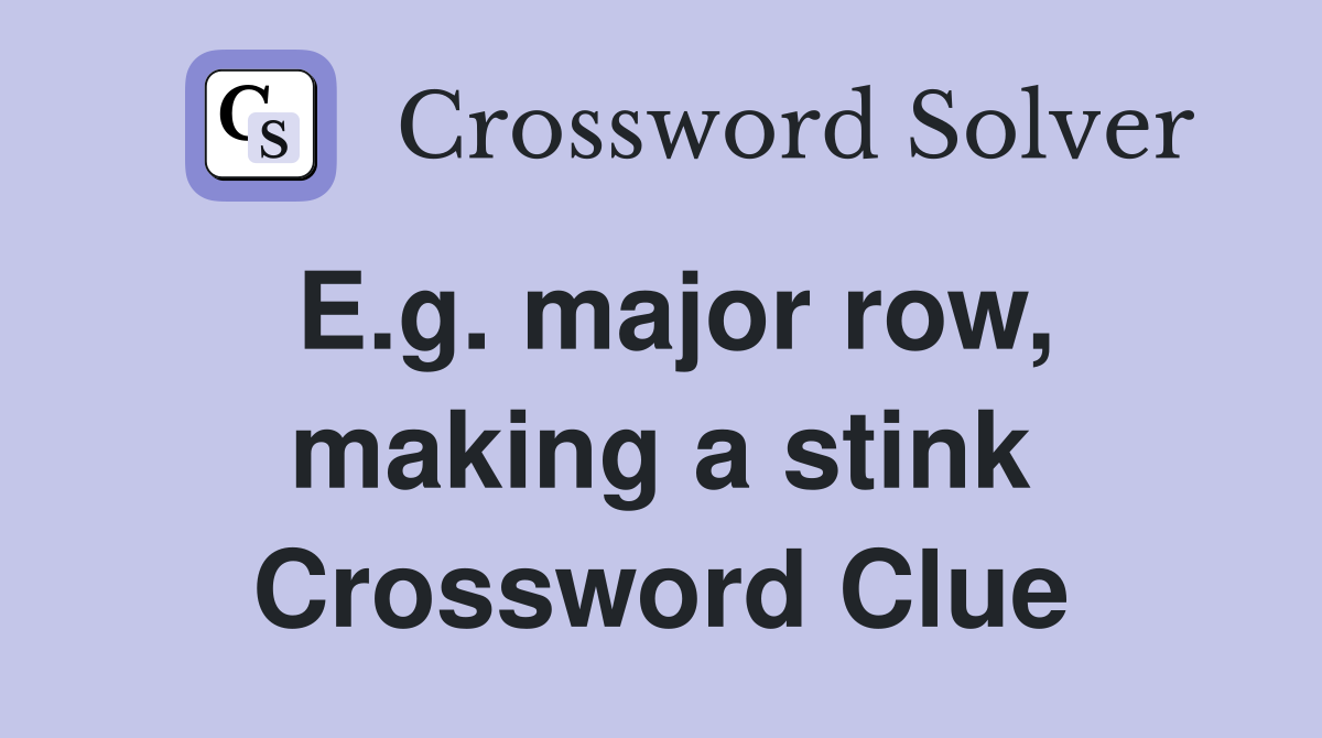 E.g. major row, making a stink Crossword Clue