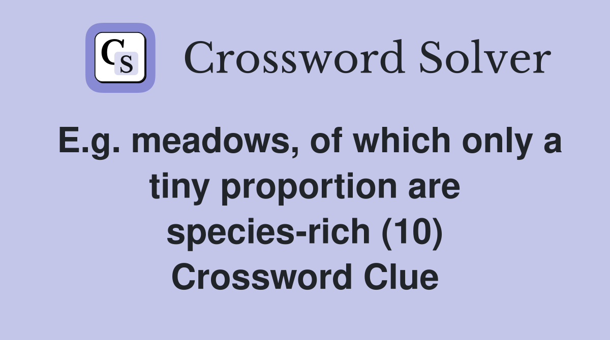 E.g. meadows, of which only a tiny proportion are species-rich (10) Crossword Clue