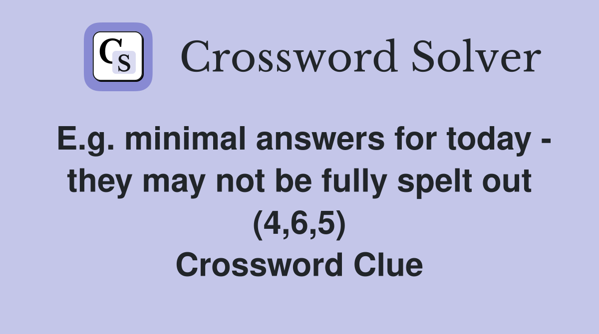 E.g. minimal answers for today - they may not be fully spelt out (4,6,5) Crossword Clue