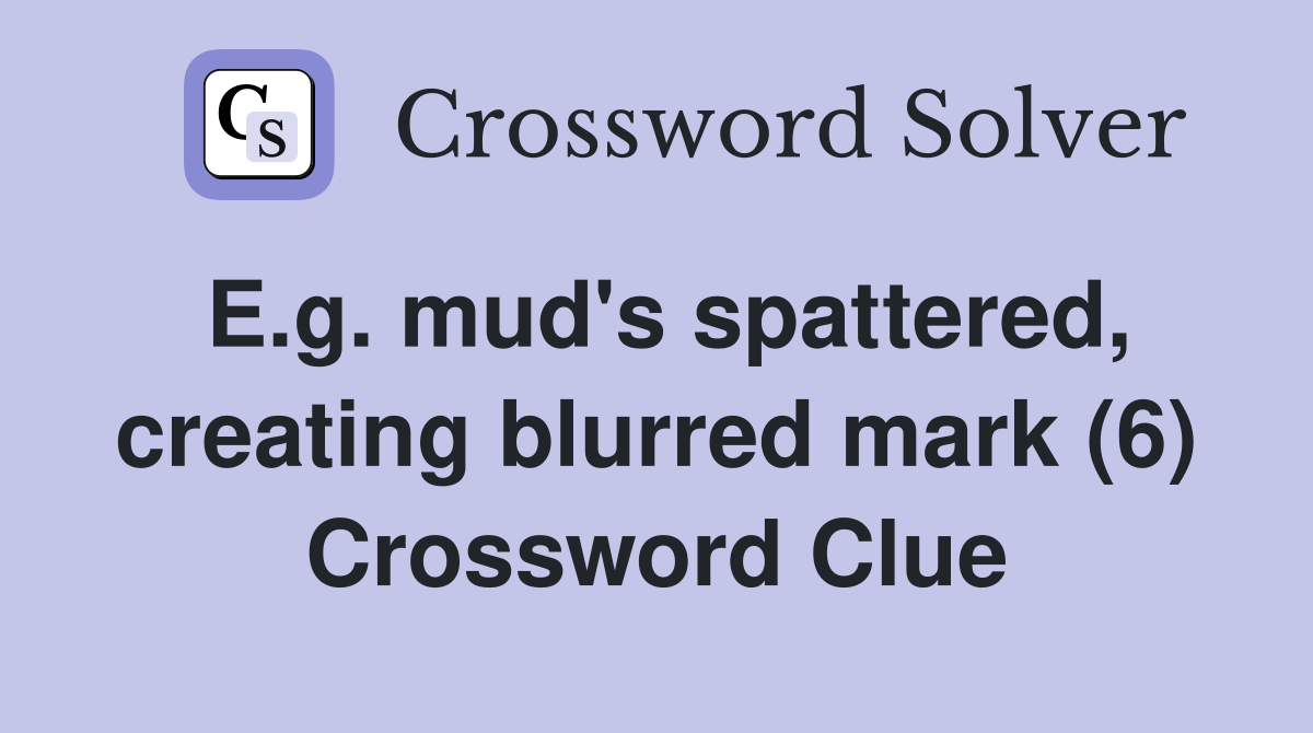 E.g. mud's spattered, creating blurred mark (6) Crossword Clue