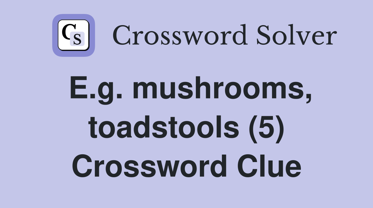 E.g. mushrooms, toadstools (5) Crossword Clue