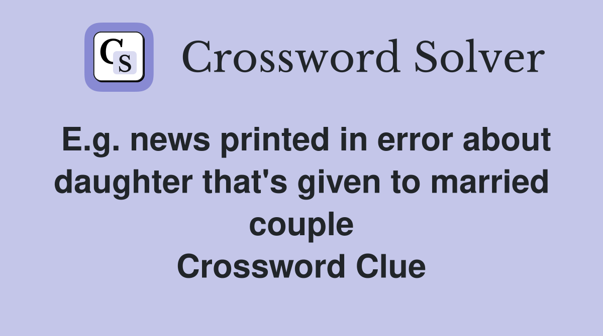 E.g. news printed in error about daughter that's given to married couple Crossword Clue