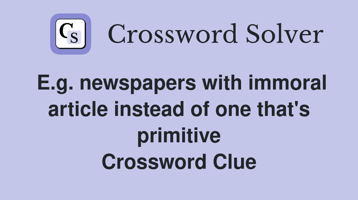 E.g. newspapers with immoral article instead of one that's primitive Crossword Clue