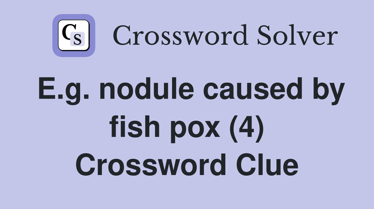 E.g. nodule caused by fish pox (4) Crossword Clue