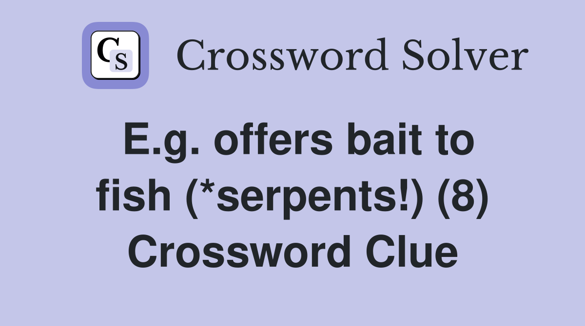 E.g. offers bait to fish (*serpents!) (8) Crossword Clue