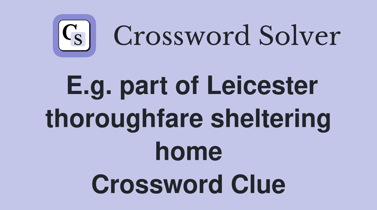 E.g. part of Leicester thoroughfare sheltering home Crossword Clue