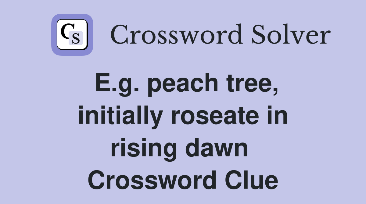 E.g. peach tree, initially roseate in rising dawn  Crossword Clue