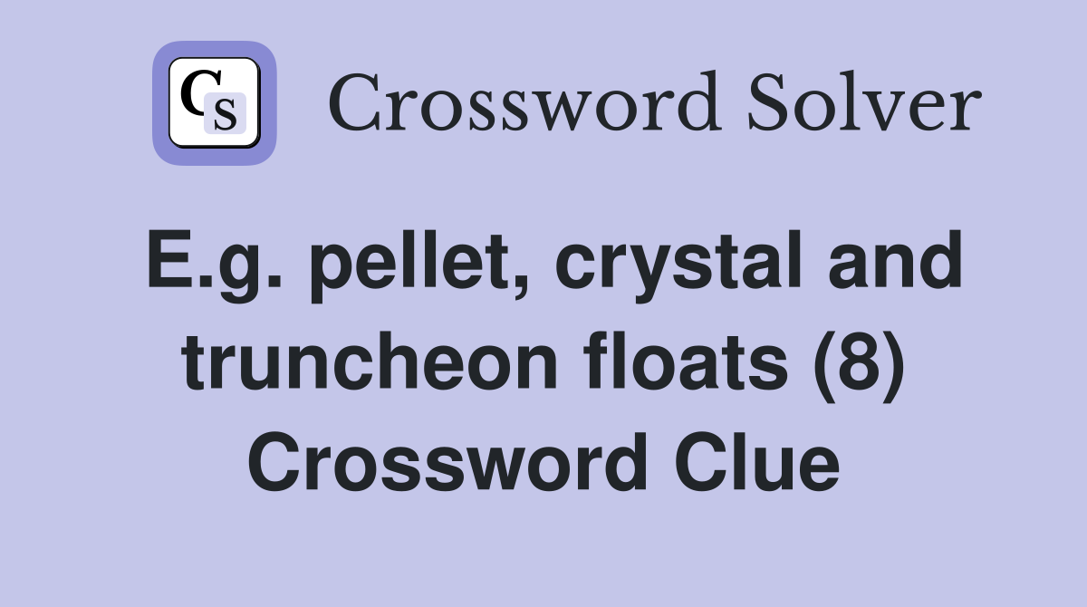 E.g. pellet, crystal and truncheon floats (8) Crossword Clue