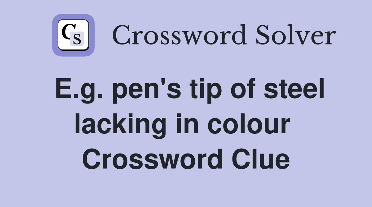 E.g. pen's tip of steel lacking in colour  Crossword Clue