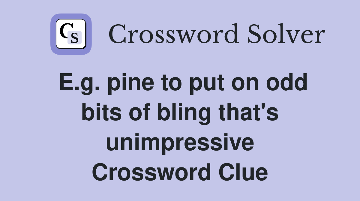 E.g. pine to put on odd bits of bling that's unimpressive Crossword Clue