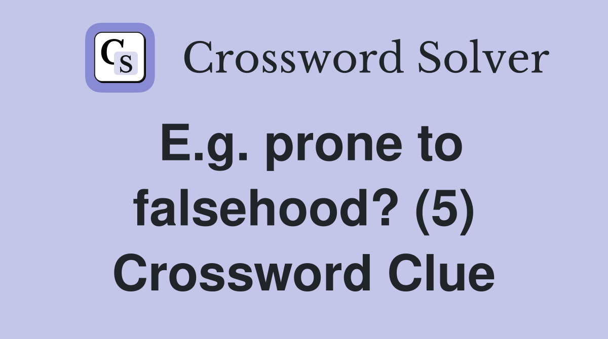 E.g. prone to falsehood? (5) Crossword Clue