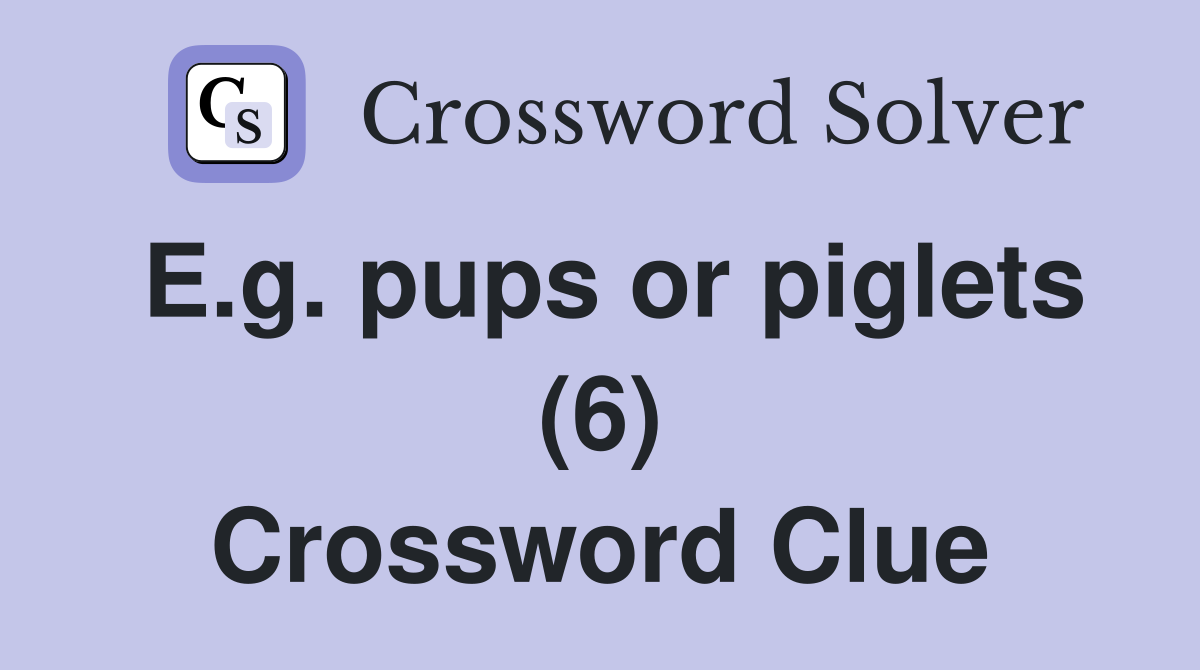 E.g. pups or piglets (6) Crossword Clue