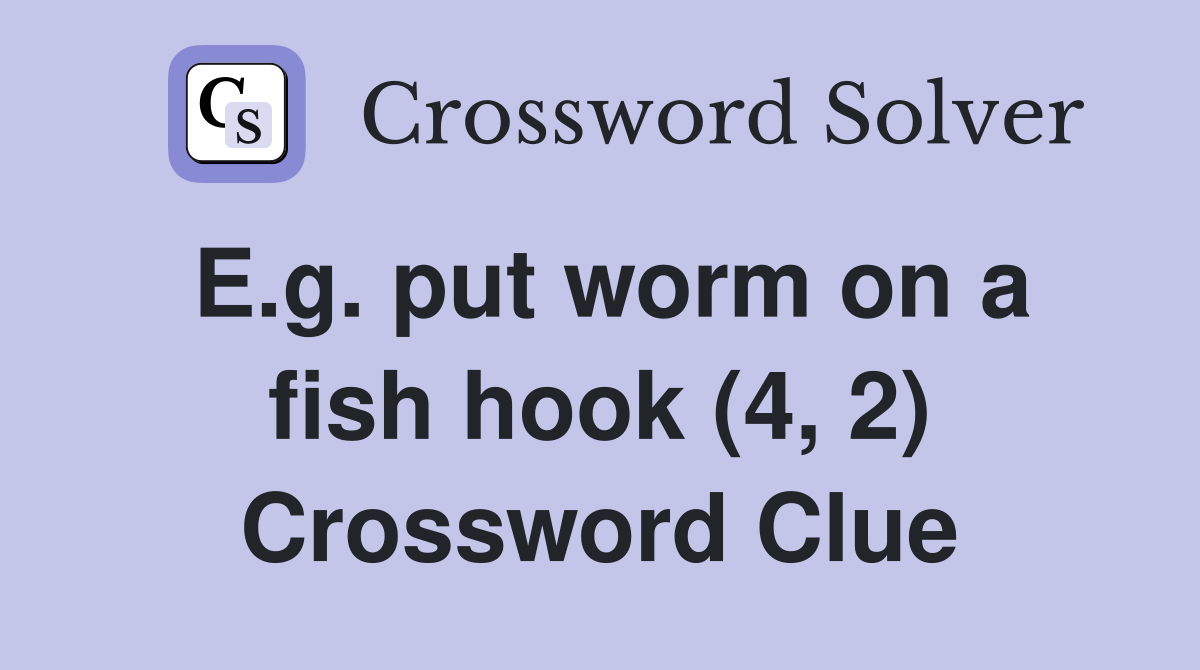 E.g. put worm on a fish hook (4, 2) Crossword Clue