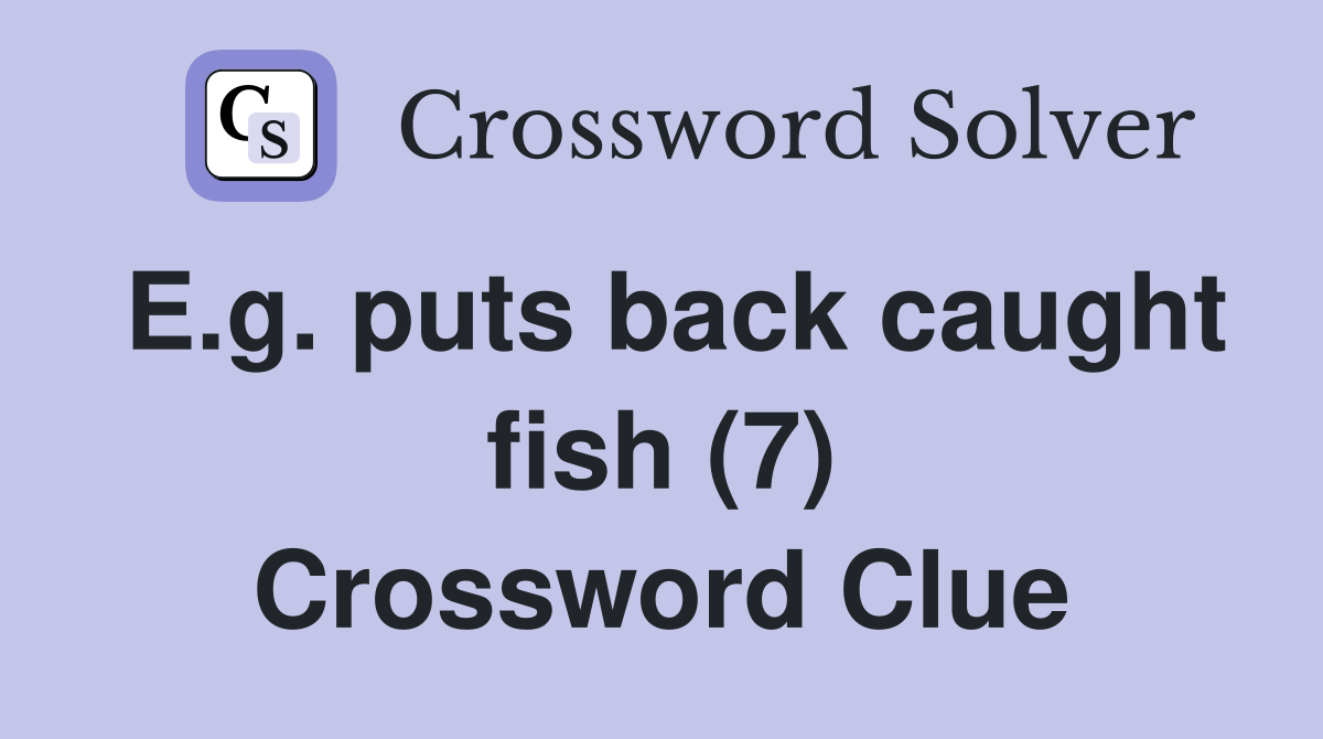 E.g. puts back caught fish (7) Crossword Clue