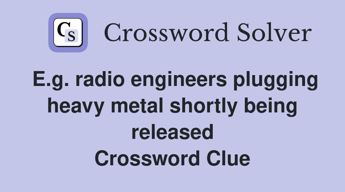 E.g. radio engineers plugging heavy metal shortly being released Crossword Clue