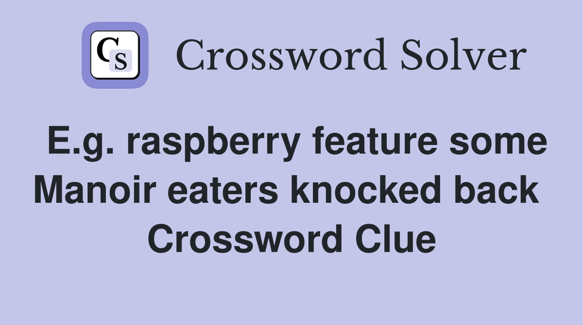E.g. raspberry feature some Manoir eaters knocked back  Crossword Clue