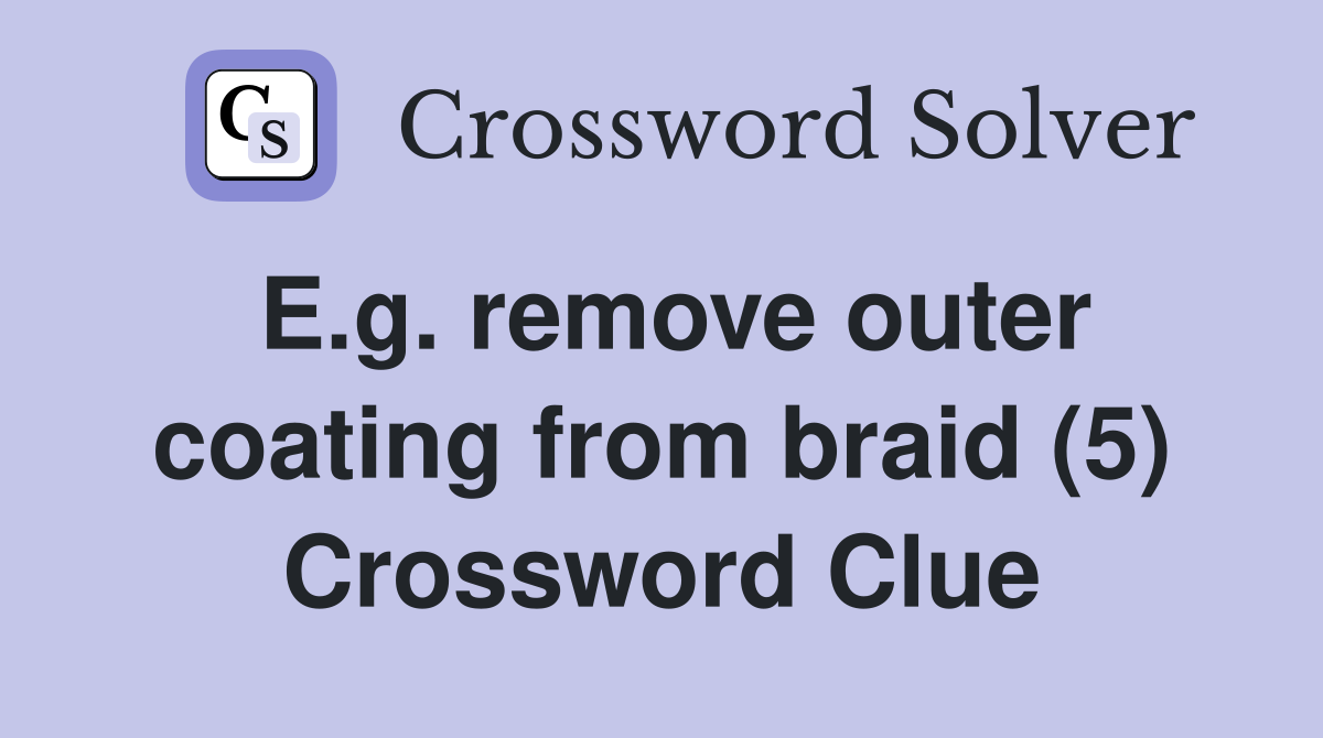 E.g. remove outer coating from braid (5) Crossword Clue