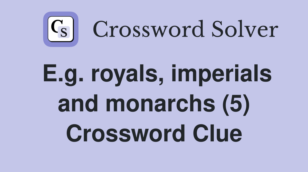 E.g. royals, imperials and monarchs (5) Crossword Clue