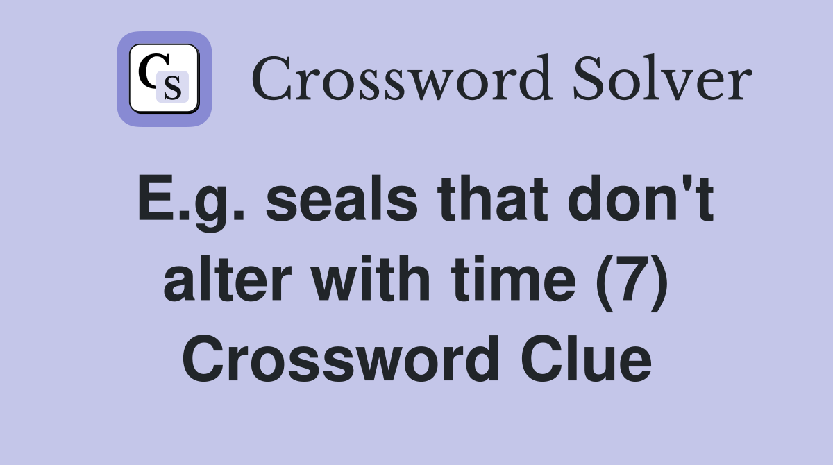 E.g. seals that don't alter with time (7) Crossword Clue