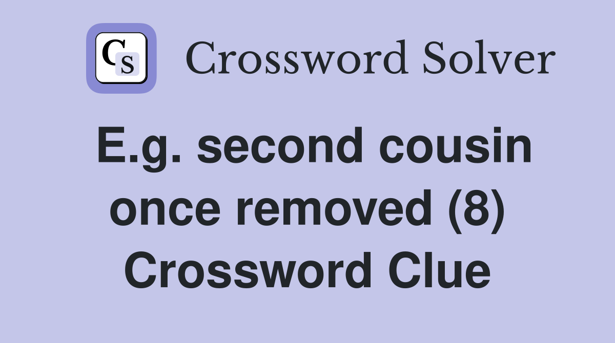 E.g. second cousin once removed (8) Crossword Clue
