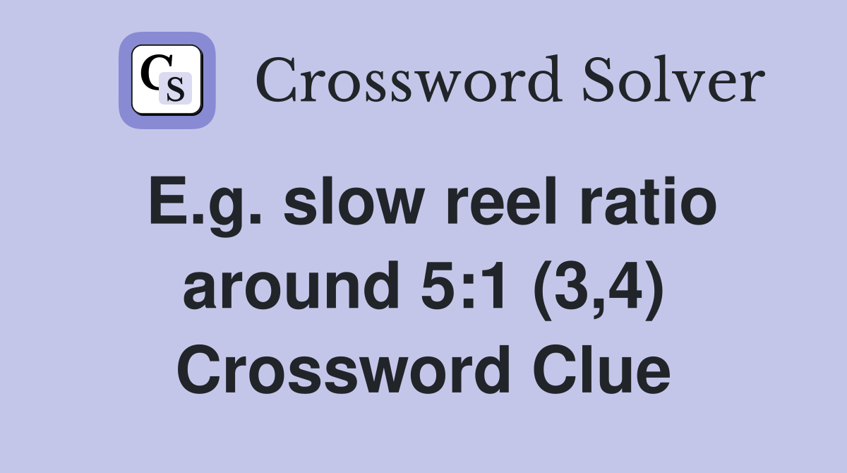 E.g. slow reel ratio around 5:1 (3,4) Crossword Clue