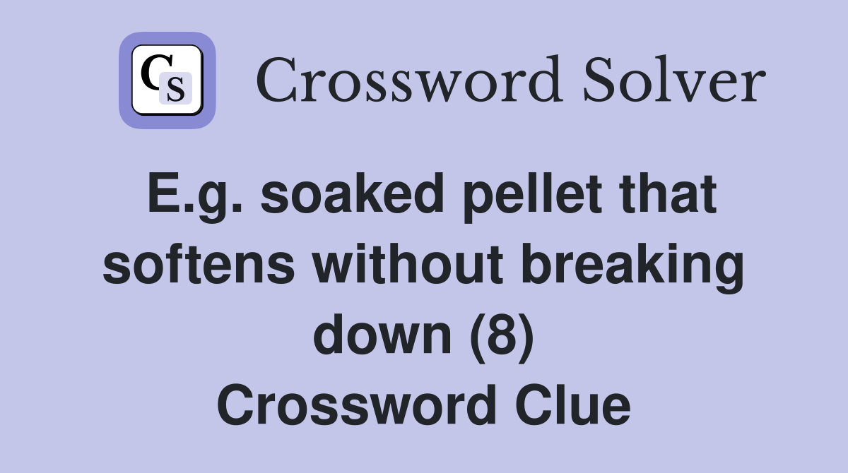 E.g. soaked pellet that softens without breaking down (8) Crossword Clue