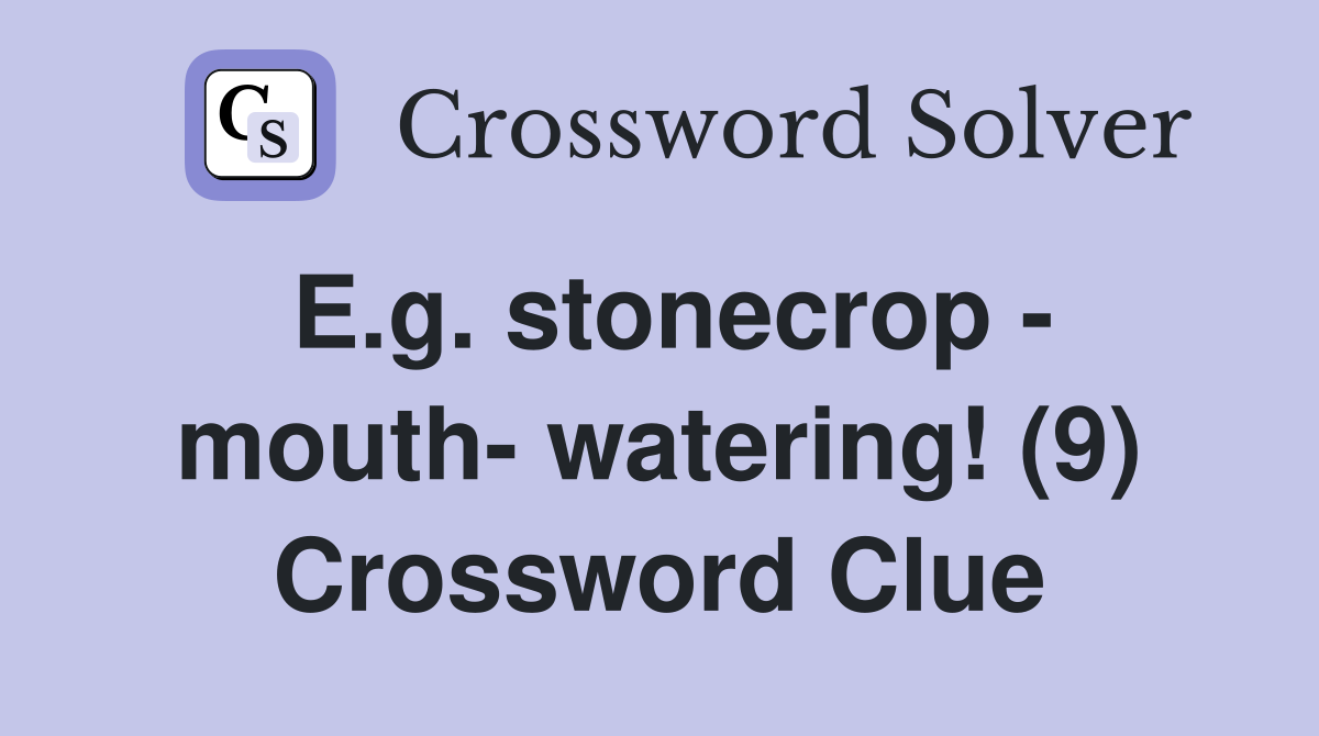 E.g. stonecrop - mouth- watering! (9) Crossword Clue