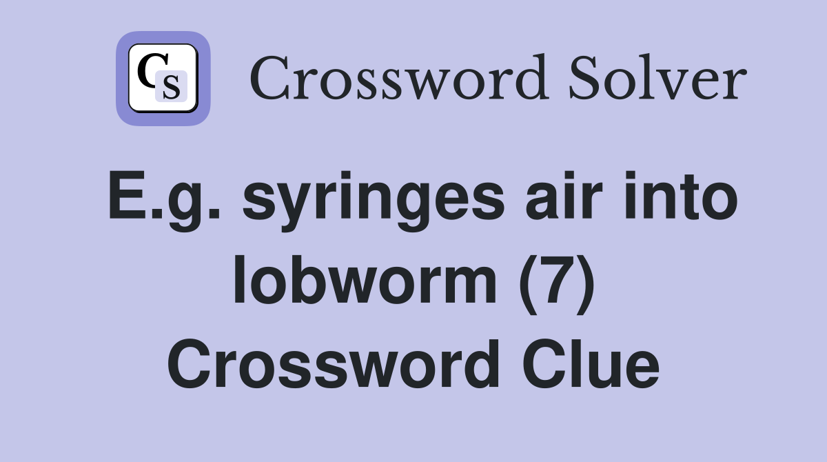 E.g. syringes air into lobworm (7) Crossword Clue