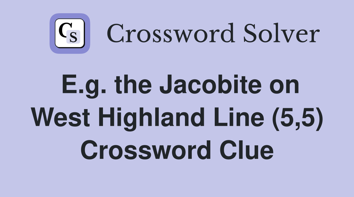 E.g. the Jacobite on West Highland Line (5,5) Crossword Clue