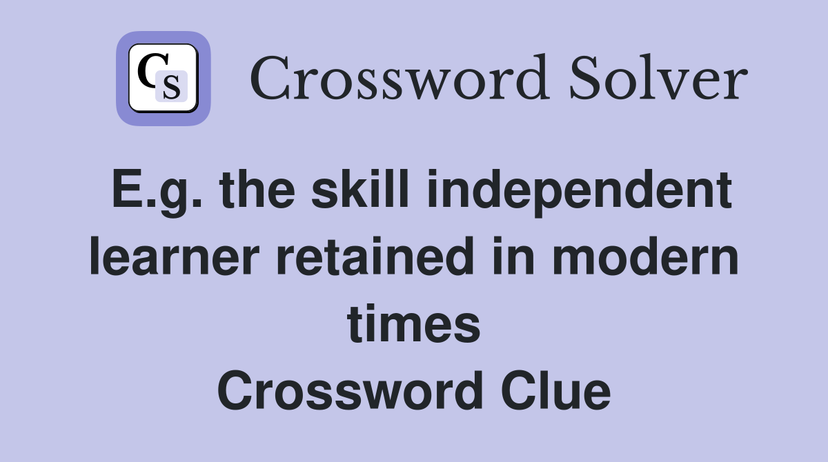 E.g. the skill independent learner retained in modern times Crossword Clue