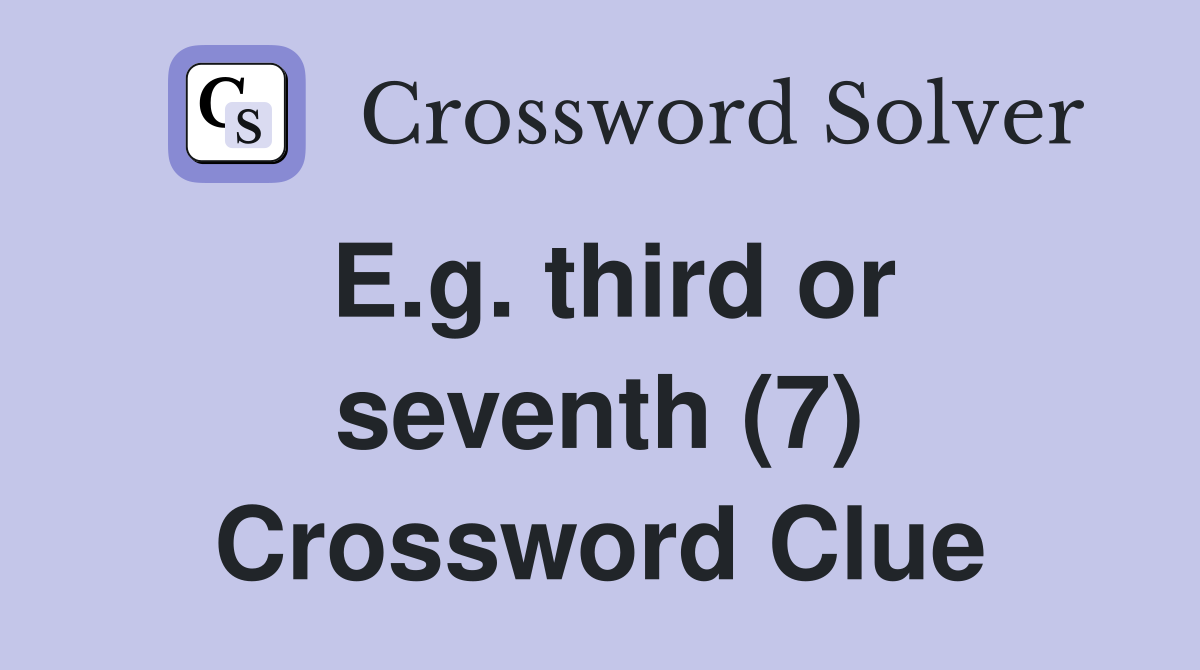 E.g. third or seventh (7) Crossword Clue