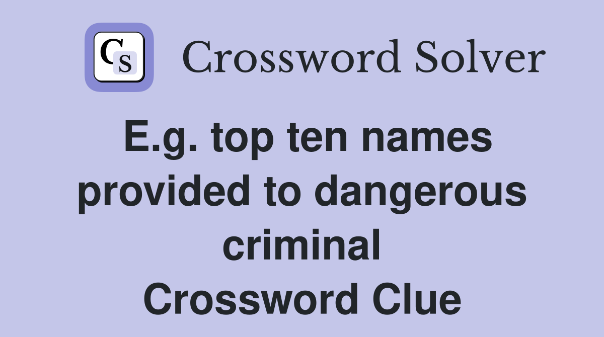 E.g. top ten names provided to dangerous criminal Crossword Clue