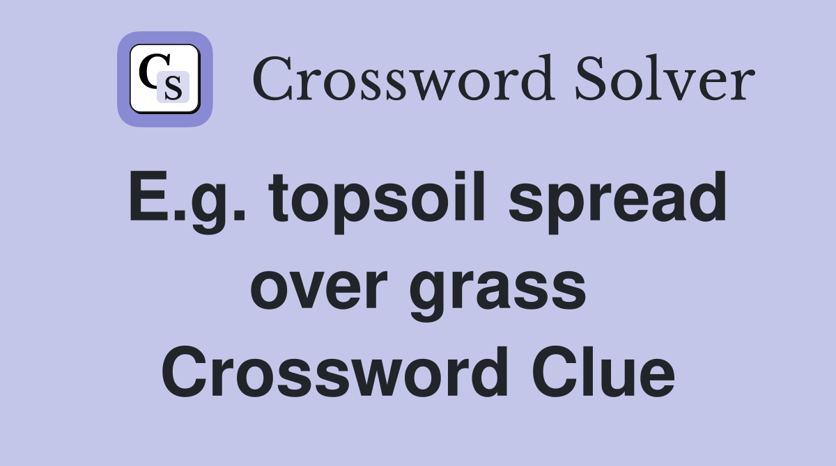 E.g. topsoil spread over grass Crossword Clue