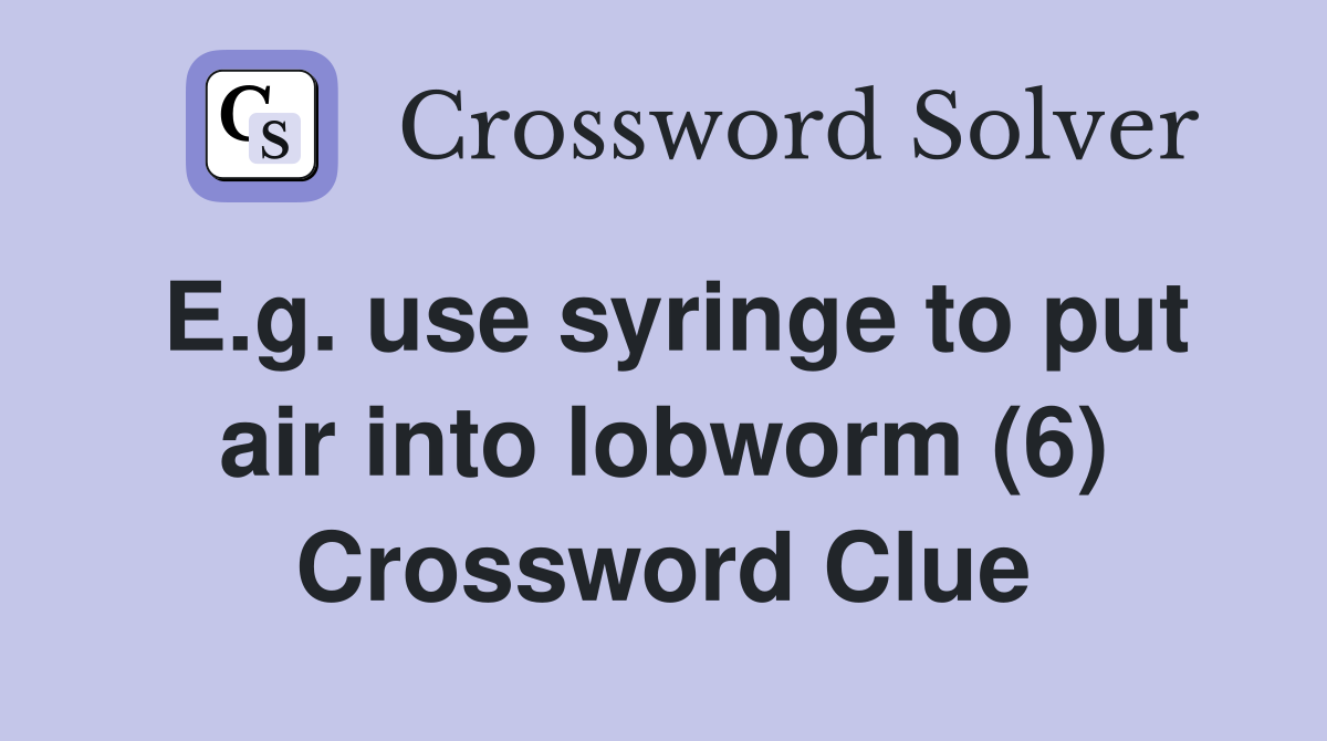 E.g. use syringe to put air into lobworm (6) Crossword Clue