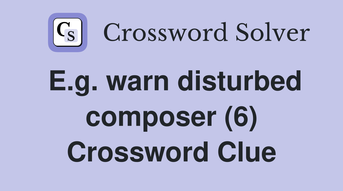 E.g. warn disturbed composer (6) Crossword Clue
