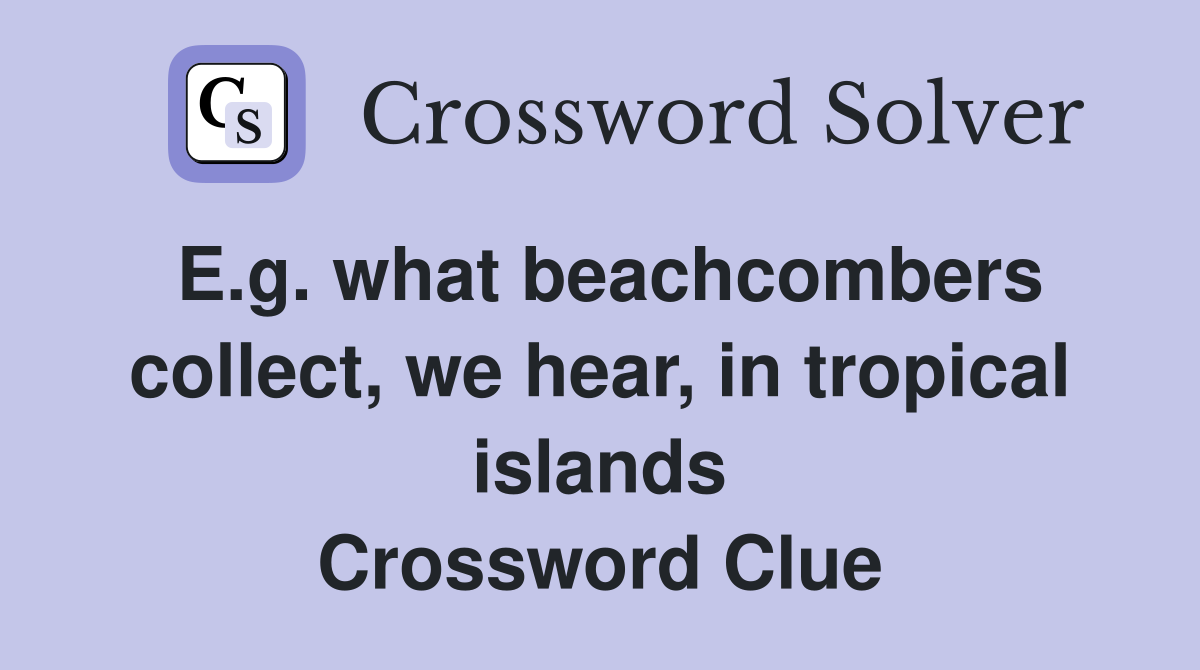 E.g. what beachcombers collect, we hear, in tropical islands Crossword Clue