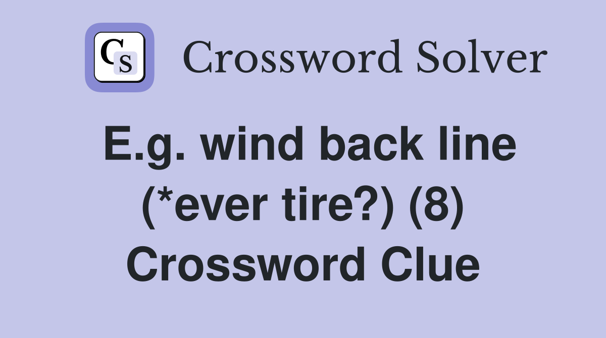 E.g. wind back line (*ever tire?) (8) Crossword Clue
